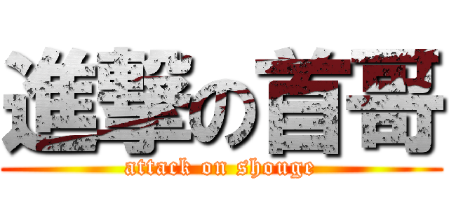 進撃の首哥 (attack on shouge)