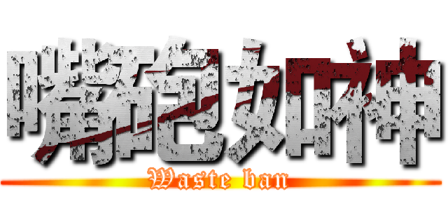 嘴砲如神 (Waste ban)