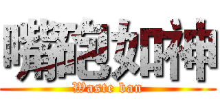 嘴砲如神 (Waste ban)