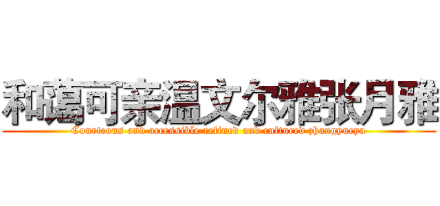 和蔼可亲温文尔雅张月雅 (Courteous and accessible refined and cultured zhangyueya)