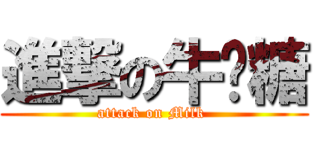 進撃の牛奶糖 (attack on Milk )