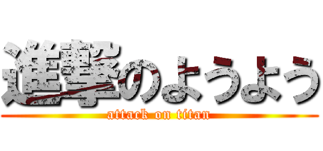 進撃のようよう (attack on titan)