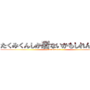たくみくんしか居ないかもしれんかった (！!m!wakaran！)
