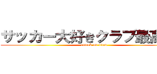 サッカー大好きクラブ最高〜！！ (attack on titan)