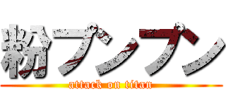 粉プンプン (attack on titan)