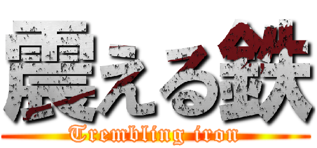 震える鉄 (Trembling iron)