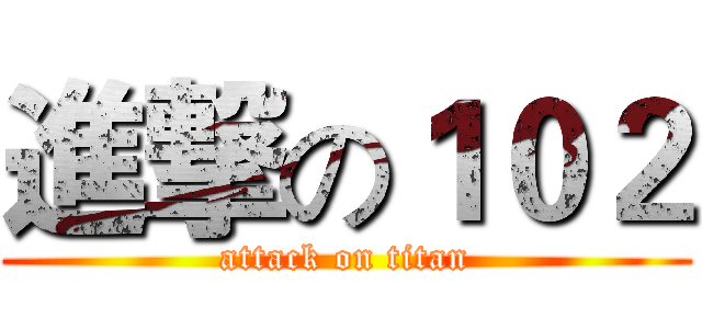 進撃の１０２ (attack on titan)