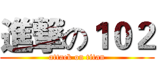 進撃の１０２ (attack on titan)