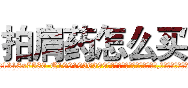 拍肩药怎么买 (拍肩药怎么买【电.话156x1318x7580-Q1991936399鑫宏药业】我们做的是长期生意,靠的是老客户长期支持
参考消息网2月20日报道 韩媒称，“剩女多、离婚率高的城市，房价一定会上涨。”这是中国经济学家金岩石2016年12月参加在上海举行的房地产相关论坛时说的话。
)