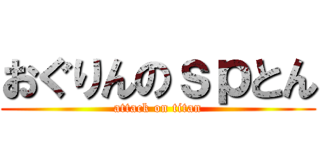 おぐりんのｓｐとん (attack on titan)