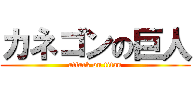 カネゴンの巨人 (attack on titan)