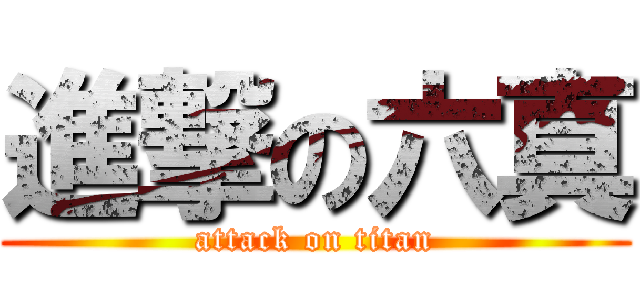 進撃の六真 (attack on titan)