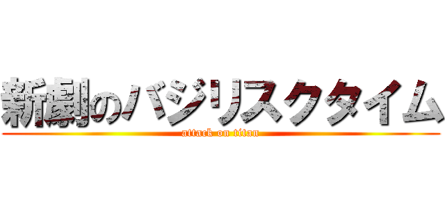 新劇のバジリスクタイム (attack on titan)