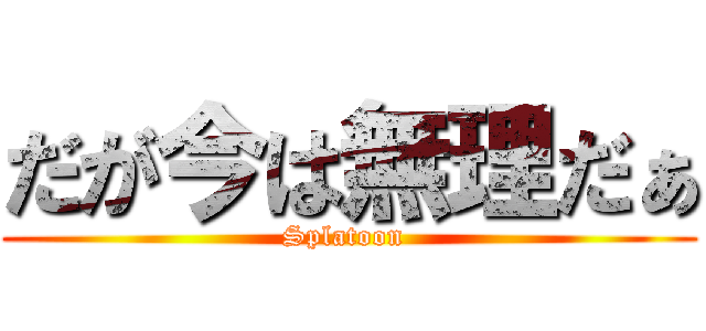 だが今は無理だぁ (Splatoon )