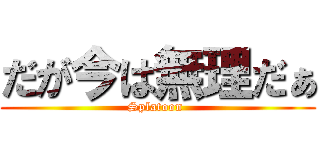 だが今は無理だぁ (Splatoon )