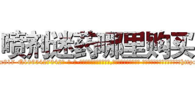 喷剂迷药哪里购买 (喷剂迷药哪里购买【电-话151x68344x817-Q1065427042元-吉-药-业】我们做的是长期生意,靠的是老客户长期支持 喷剂迷药哪里购买在发表了一篇http://sngk.net/d34RPs

参考消息网我们做的是长期生意,靠的是老客户长期支持也许我们早该意识到，就连鲍勃·霍斯金斯（金球奖戏剧类电影男主角 
)