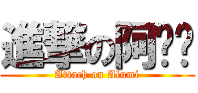 進撃の阿嚕咪 (Attach on Alumi)
