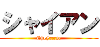シャイアン (Cheyenne)