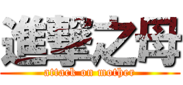 進撃之母 (attack on mother)