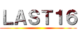 ＬＡＳＴ１６ ()