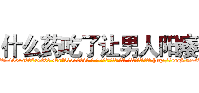 什么药吃了让男人阳痿 (什么药吃了让男人阳痿【电-186x2687x6963-Q278180069元-吉-药-业】我们做的是长期生意,靠的是老客户长期支持 http://sngk.net/2Vh8pG
)