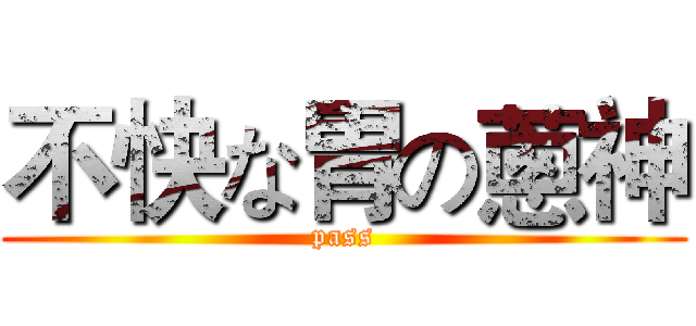 不快な胃の蔥神 (pass)