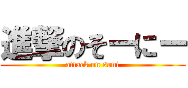 進撃のそーにー (attack on soni)