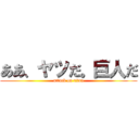 ああ、ヤツだ。巨人だ (attack on titan)