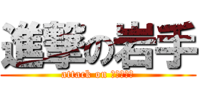 進撃の岩手 (attack on ＩＷＡＴＥ)