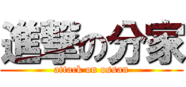 進撃の分家 (attack on ossan)