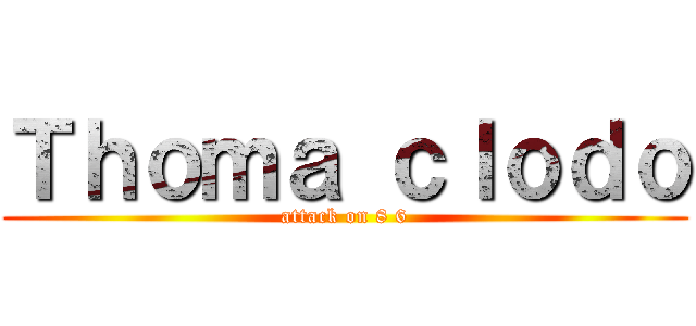 Ｔｈｏｍａ ｃｌｏｄｏ (attack on 8 6)