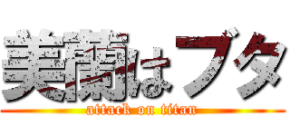 美蘭はブタ (attack on titan)