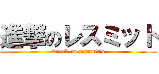 進撃のレスミット (attack on resumitto)