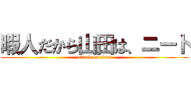 暇人だから山田は、ニート (attack on titan)