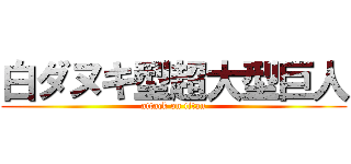 白ダヌキ型超大型巨人 (attack on titan)
