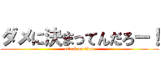 ダメに決まってんだろー！ (attack on titan)