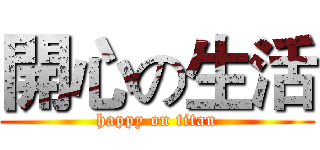 開心の生活 (happy on titan)