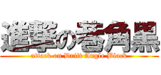 進撃の巷角黒 (attack on Drift Angle Black)