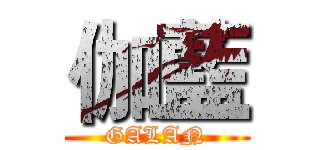 伽藍 (GALAN)