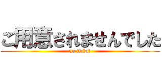 ご用意されませんでした (no ticket)