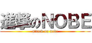 進撃のＮＯＢＥ (attack on nobe)