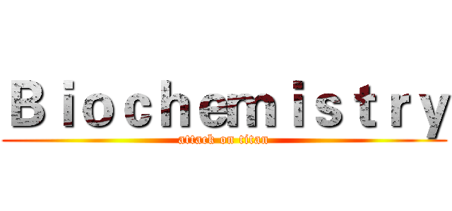 Ｂｉｏｃｈｅｍｉｓｔｒｙ (attack on titan)
