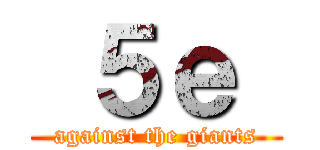  ５ｅ  (against the giants)
