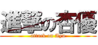 進撃の杏優 (attack on Ayu)