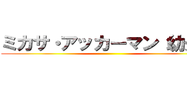 ミカサ・アッカーマン（幼少） ()