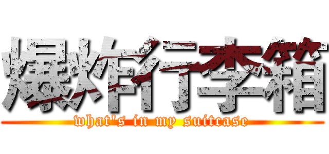 爆炸行李箱 (what's in my suitcase)