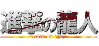 進撃の龍人 (attack on ryuji)