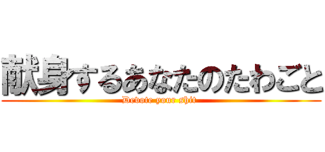 献身するあなたのたわごと (Devote your shit )