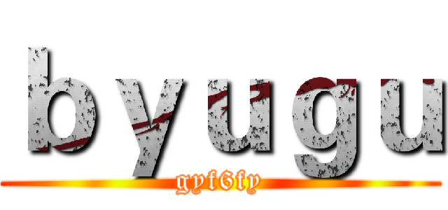 ｂｙｕｇｕ (gyf6fy)