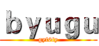 ｂｙｕｇｕ (gyf6fy)